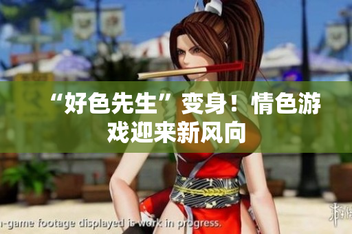 “好色先生”变身！情色游戏迎来新风向