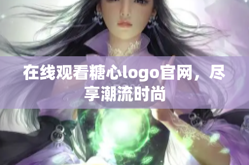 在线观看糖心logo官网，尽享潮流时尚