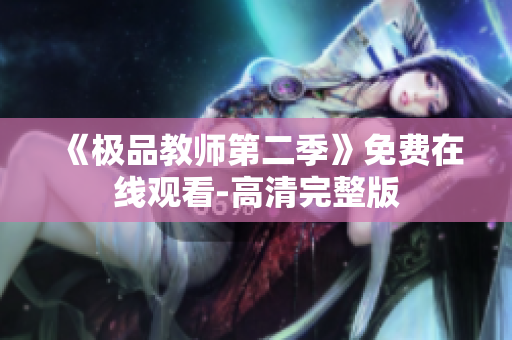 《极品教师第二季》免费在线观看-高清完整版