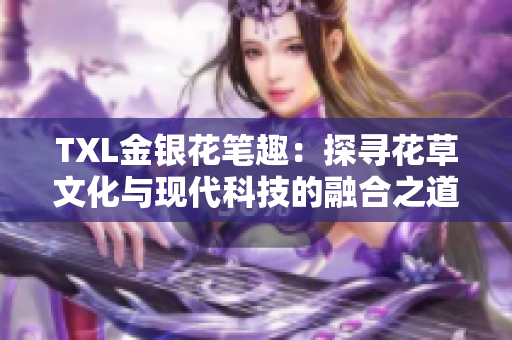 TXL金银花笔趣：探寻花草文化与现代科技的融合之道