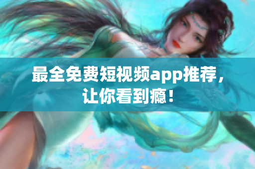 最全免费短视频app推荐，让你看到瘾！
