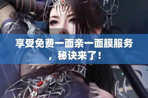 享受免费一面亲一面膜服务，秘诀来了！