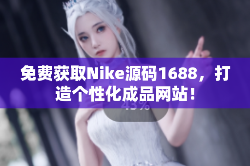 免费获取Nike源码1688，打造个性化成品网站！