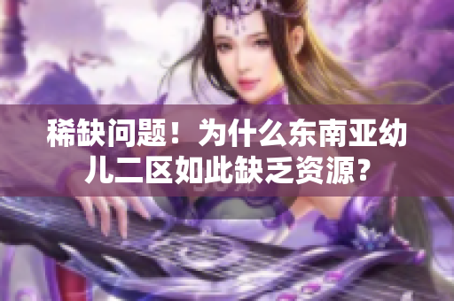 稀缺问题！为什么东南亚幼儿二区如此缺乏资源？