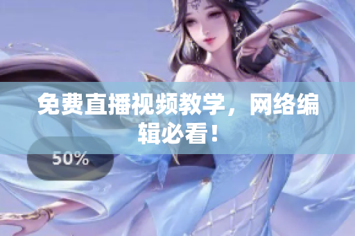 免费直播视频教学，网络编辑必看！