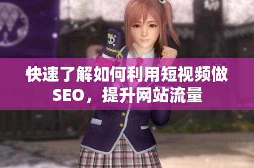 快速了解如何利用短视频做SEO，提升网站流量