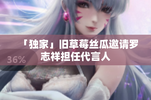 「独家」旧草莓丝瓜邀请罗志祥担任代言人