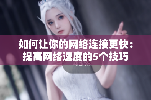 如何让你的网络连接更快：提高网络速度的5个技巧