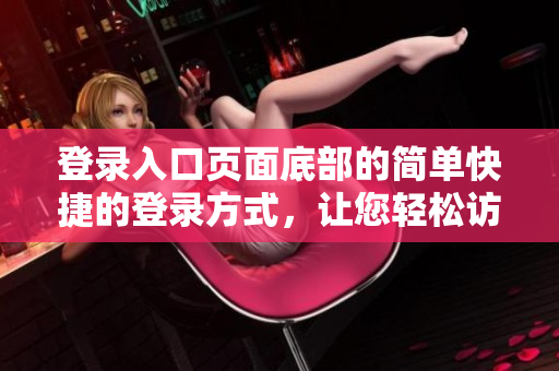 登录入口页面底部的简单快捷的登录方式，让您轻松访问平台