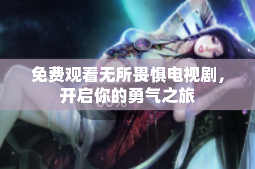 免费观看无所畏惧电视剧，开启你的勇气之旅