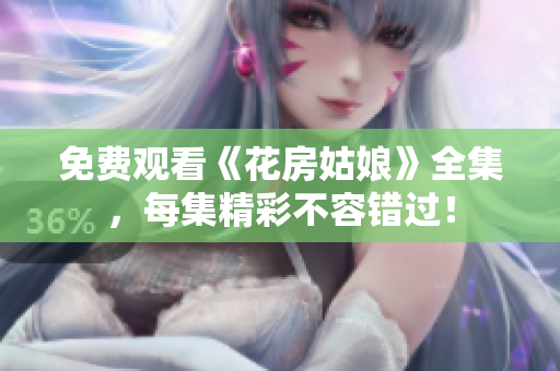 免费观看《花房姑娘》全集，每集精彩不容错过！
