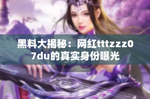 黑料大揭秘：网红tttzzz07du的真实身份曝光