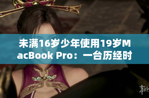 未满16岁少年使用19岁MacBook Pro：一台历经时代的电脑