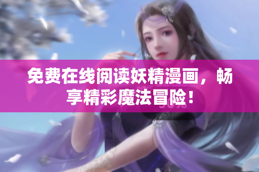 免费在线阅读妖精漫画，畅享精彩魔法冒险！