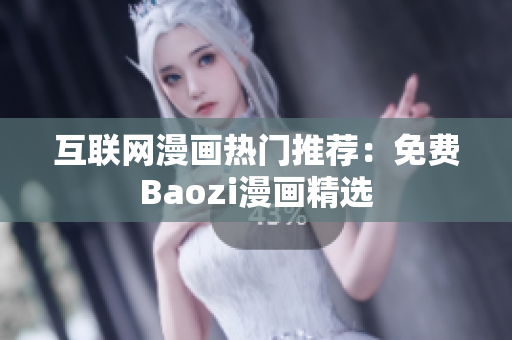 互联网漫画热门推荐：免费Baozi漫画精选