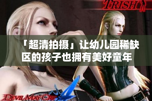 「超清拍摄」让幼儿园稀缺区的孩子也拥有美好童年