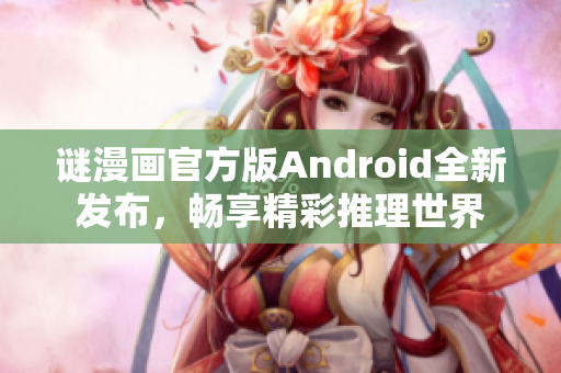谜漫画官方版Android全新发布，畅享精彩推理世界