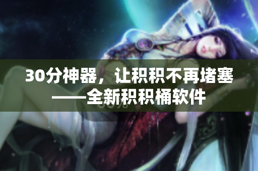 30分神器，让积积不再堵塞——全新积积桶软件