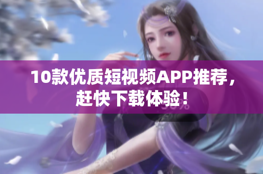 10款优质短视频APP推荐，赶快下载体验！