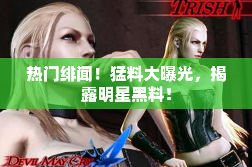 热门绯闻！猛料大曝光，揭露明星黑料！