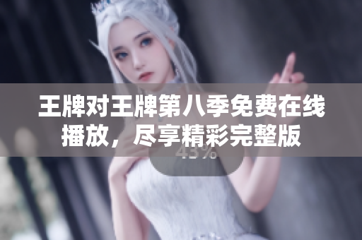 王牌对王牌第八季免费在线播放，尽享精彩完整版