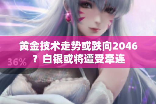 黄金技术走势或跌向2046？白银或将遭受牵连