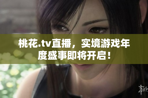 桃花.tv直播，实境游戏年度盛事即将开启！