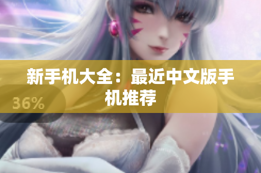 新手机大全：最近中文版手机推荐