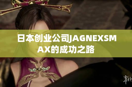 日本创业公司JAGNEXSMAX的成功之路