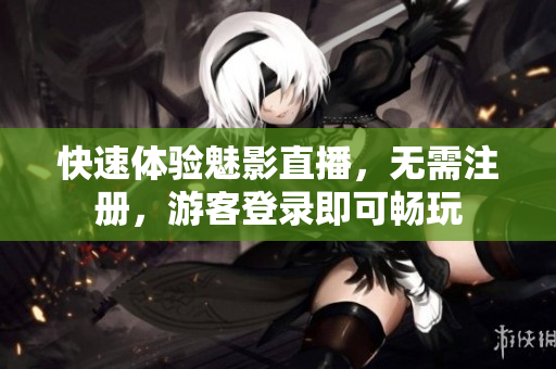 快速体验魅影直播，无需注册，游客登录即可畅玩