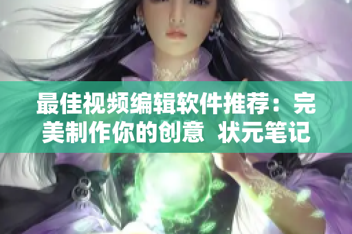 最佳视频编辑软件推荐：完美制作你的创意  状元笔记