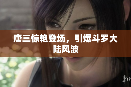 唐三惊艳登场，引爆斗罗大陆风波