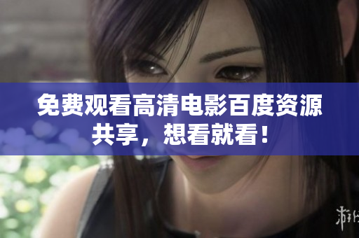 免费观看高清电影百度资源共享，想看就看！