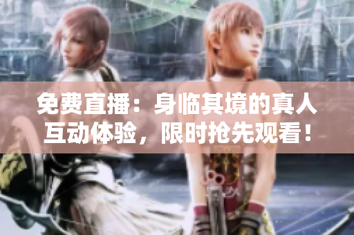 免费直播：身临其境的真人互动体验，限时抢先观看！