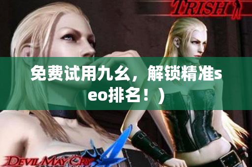 免费试用九幺，解锁精准seo排名！)