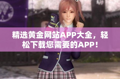 精选黄金网站APP大全，轻松下载您需要的APP！