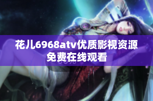 花儿6968atv优质影视资源免费在线观看