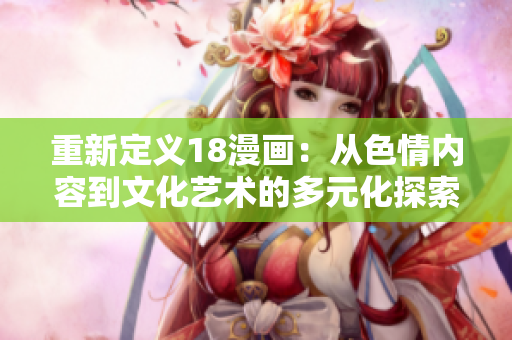 重新定义18漫画：从色情内容到文化艺术的多元化探索