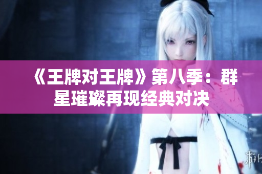 《王牌对王牌》第八季：群星璀璨再现经典对决