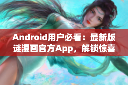 Android用户必看：最新版谜漫画官方App，解锁惊喜连连！