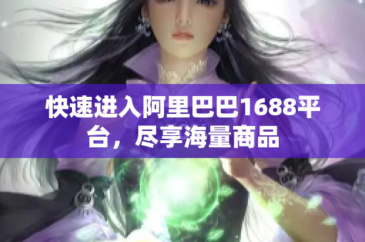 快速进入阿里巴巴1688平台，尽享海量商品