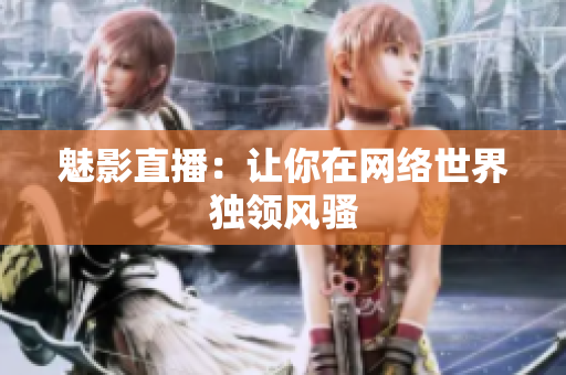 魅影直播：让你在网络世界独领风骚