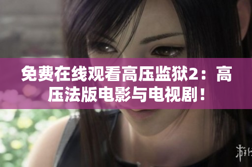 免费在线观看高压监狱2：高压法版电影与电视剧！