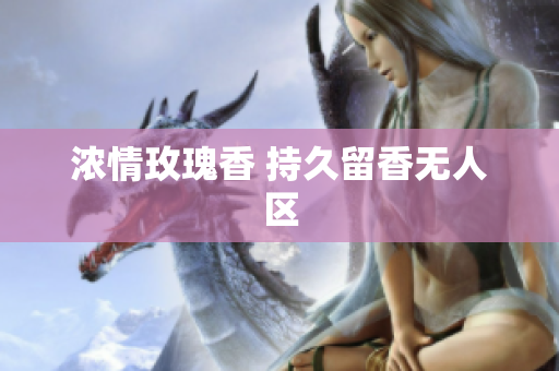 浓情玫瑰香 持久留香无人区
