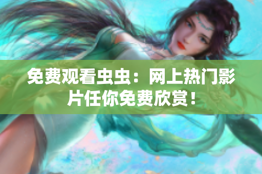 免费观看虫虫：网上热门影片任你免费欣赏！