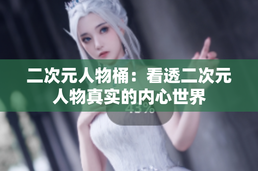 二次元人物桶：看透二次元人物真实的内心世界