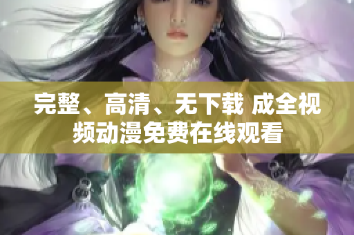 完整、高清、无下载 成全视频动漫免费在线观看