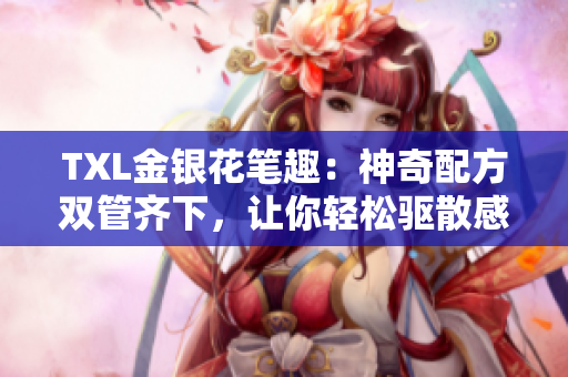 TXL金银花笔趣：神奇配方双管齐下，让你轻松驱散感冒症状！