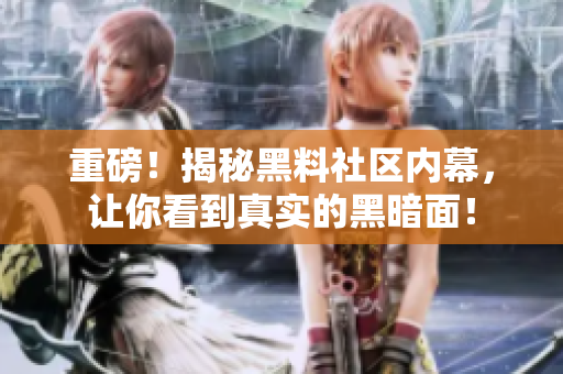 重磅！揭秘黑料社区内幕，让你看到真实的黑暗面！