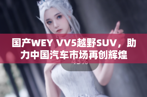 国产WEY VV5越野SUV，助力中国汽车市场再创辉煌